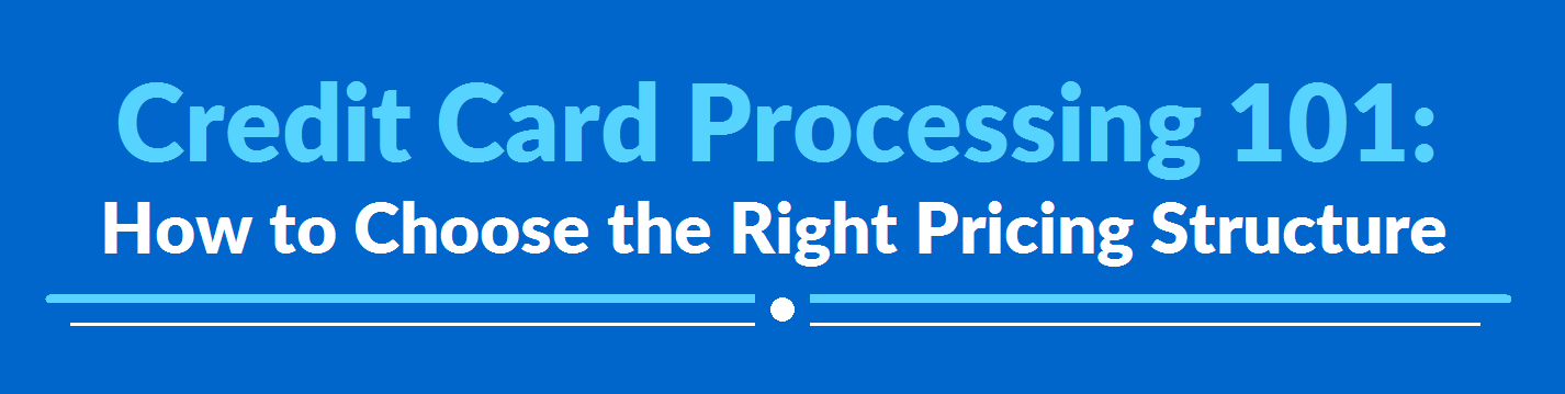 Credit Card Processing 101 How to Choose the Right Pricing Structure Credit Card Processing 101 How to Choose the Right Pricing Structure